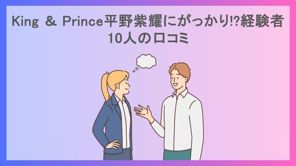 King ＆ Prince平野紫耀にがっかり!?経験者10人の口コミ